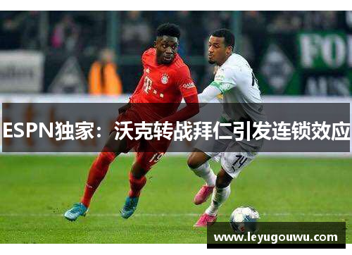 ESPN独家：沃克转战拜仁引发连锁效应