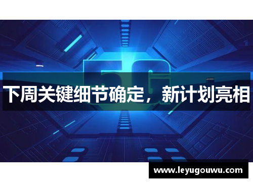 下周关键细节确定，新计划亮相