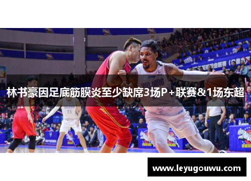 林书豪因足底筋膜炎至少缺席3场P+联赛&1场东超